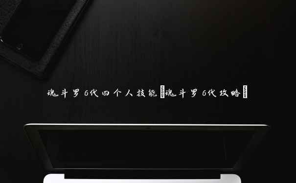 魂斗罗6代四个人技能(魂斗罗6代攻略)