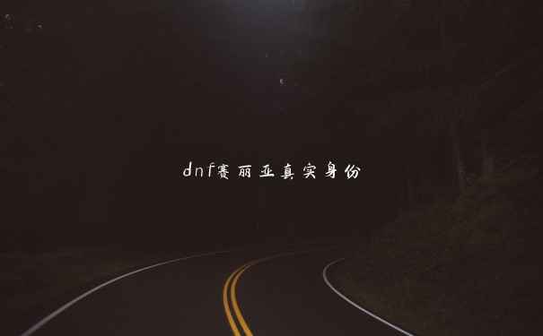 dnf赛丽亚真实身份