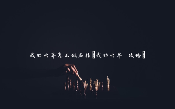 我的世界怎么做石柱(我的世界 攻略)