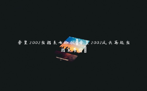 拳皇2002出招表七枷社(拳皇2002风云再起出招表带图)