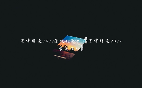 赛博朋克2077朱迪打桩gif(赛博朋克2077最美捏脸)