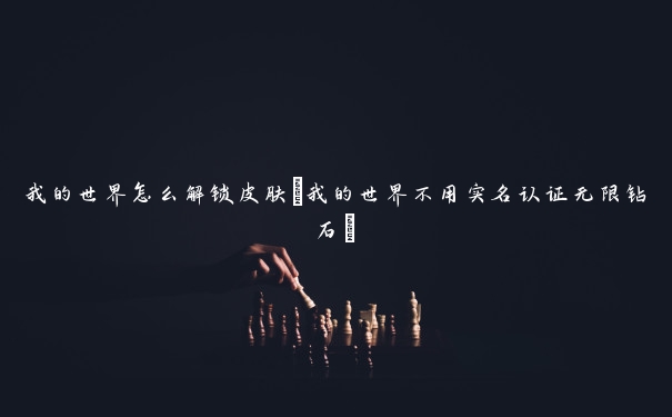 我的世界怎么解锁皮肤(我的世界不用实名认证无限钻石)