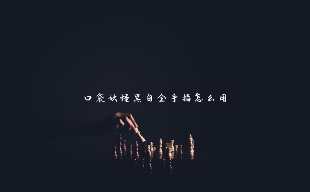 口袋妖怪黑白金手指怎么用