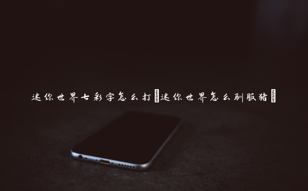 迷你世界七彩字怎么打(迷你世界怎么驯服猪)