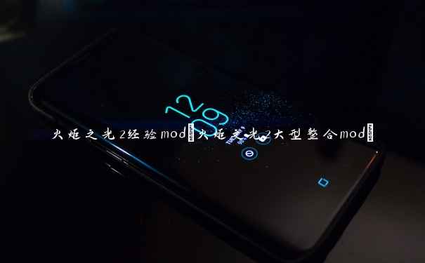 火炬之光2经验mod(火炬之光2大型整合mod)