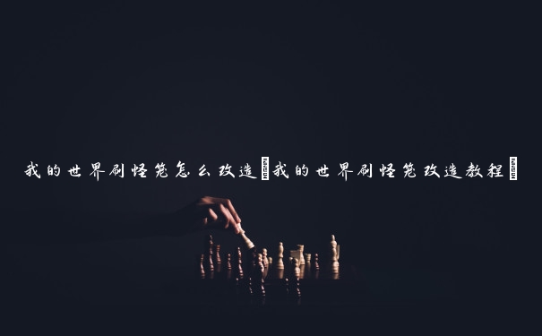 我的世界刷怪笼怎么改造(我的世界刷怪笼改造教程)