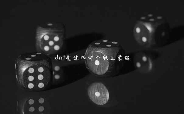 dnf魔法师哪个职业最强