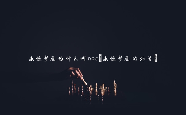 永恒梦魇为什么叫noc(永恒梦魇的外号)