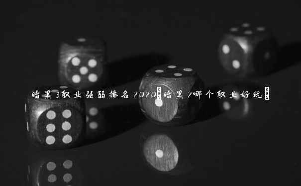 暗黑3职业强弱排名2020(暗黑2哪个职业好玩)