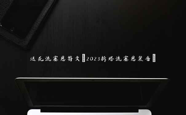 送死流塞恩符文(2023拆塔流塞恩装备)