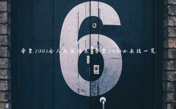 拳皇2003全人物出招表(拳皇2003必杀技一览)