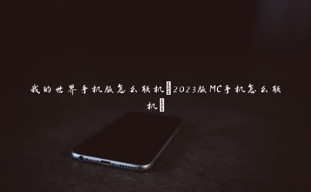 我的世界手机版怎么联机(2023版MC手机怎么联机)