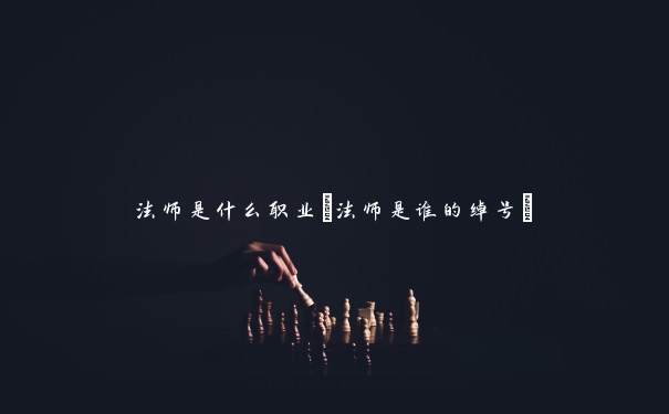 法师是什么职业(法师是谁的绰号)