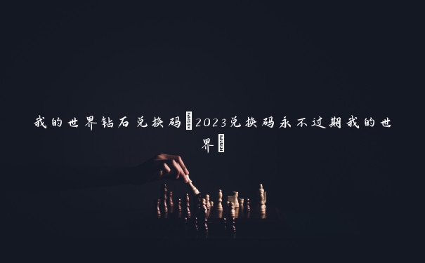 我的世界钻石兑换码(2023兑换码永不过期我的世界)