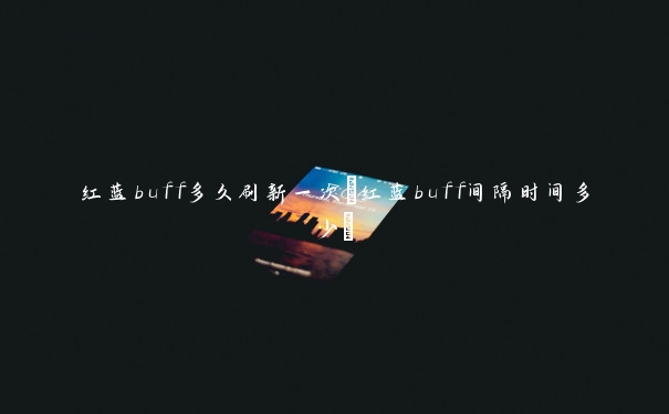 红蓝buff多久刷新一次(红蓝buff间隔时间多少)