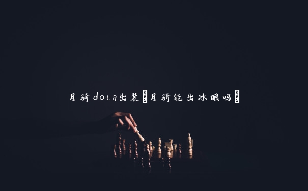 月骑dota出装(月骑能出冰眼吗)