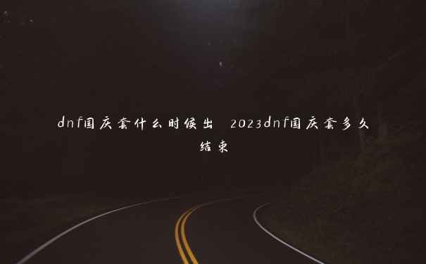 dnf国庆套什么时候出 2023dnf国庆套多久结束