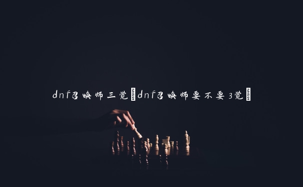 dnf召唤师三觉(dnf召唤师要不要3觉)