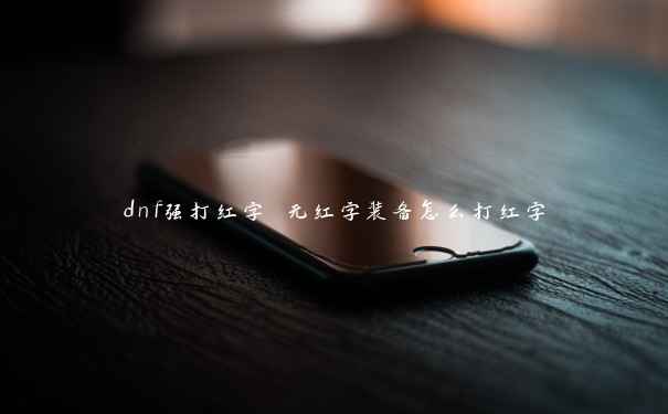 dnf强打红字 无红字装备怎么打红字