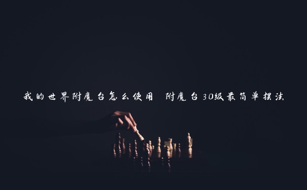 我的世界附魔台怎么使用 附魔台30级最简单摆法