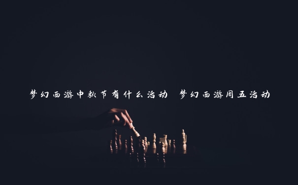 梦幻西游中秋节有什么活动 梦幻西游周五活动