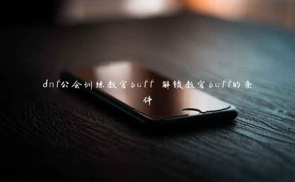 dnf公会训练教官buff 解锁教官buff的条件