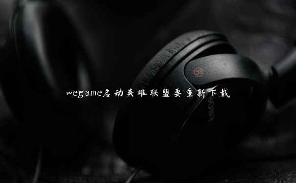 wegame启动英雄联盟要重新下载