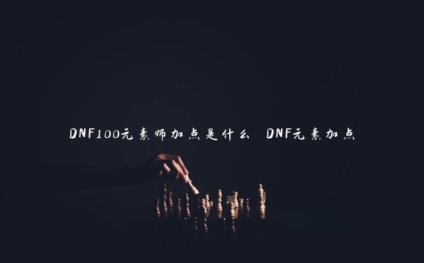 DNF100元素师加点是什么 DNF元素加点