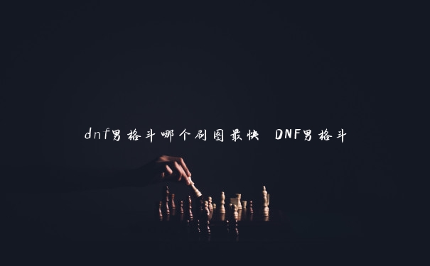 dnf男格斗哪个刷图最快 DNF男格斗