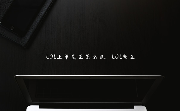 LOL上单蛮王怎么玩 LOL蛮王