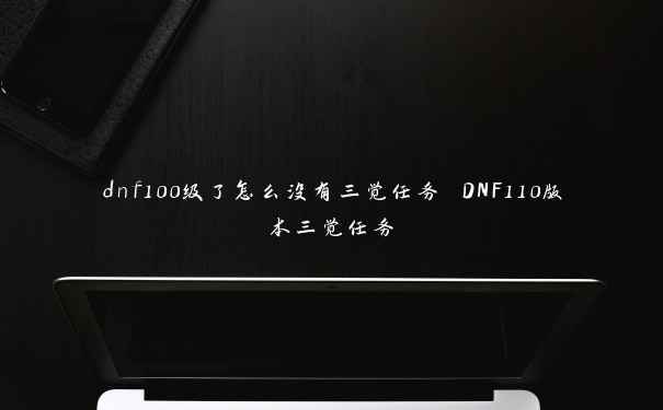 dnf100级了怎么没有三觉任务 DNF110版本三觉任务