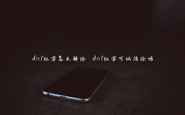 dnf红字怎么解除 dnf红字可以消除吗