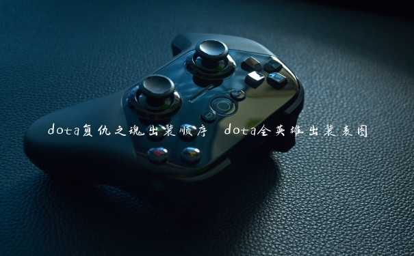 dota复仇之魂出装顺序 dota全英雄出装表图