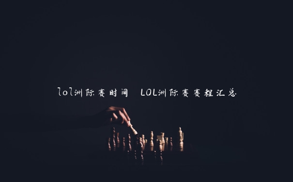 lol洲际赛时间 LOL洲际赛赛程汇总