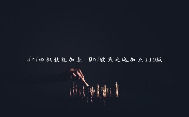 dnf四叔技能加点 Dnf毁灭之魂加点110级