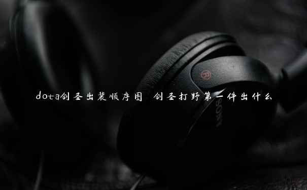 dota剑圣出装顺序图 剑圣打野第一件出什么