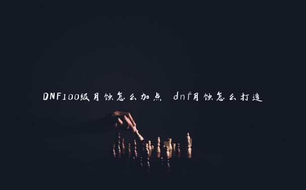 DNF100级月蚀怎么加点 dnf月蚀怎么打造