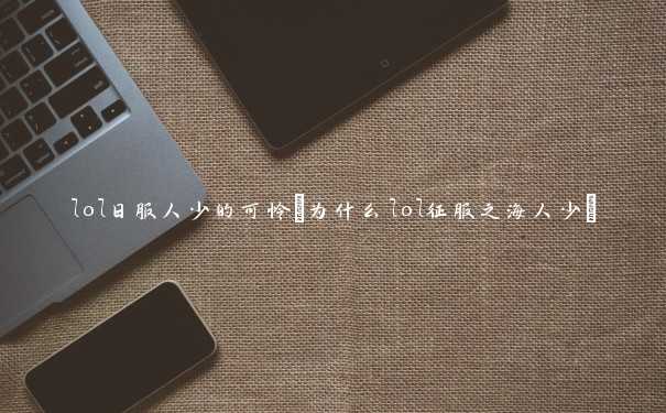 lol日服人少的可怜(为什么lol征服之海人少)