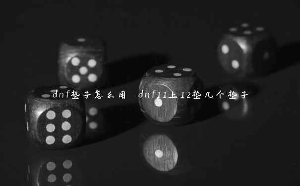 dnf垫子怎么用 dnf11上12垫几个垫子