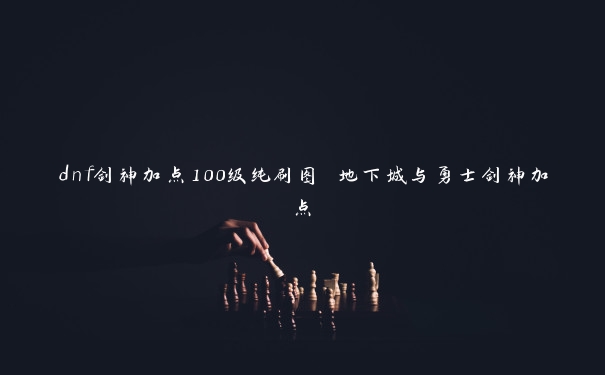 dnf剑神加点100级纯刷图 地下城与勇士剑神加点