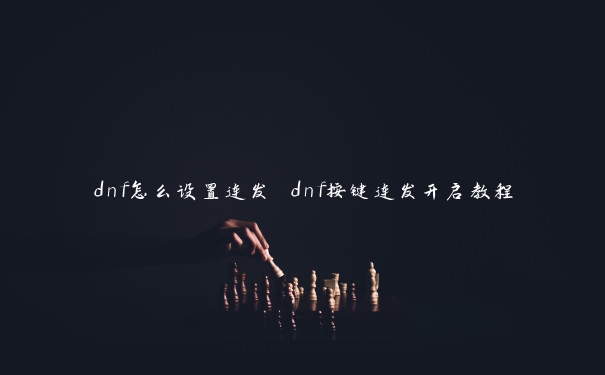 dnf怎么设置连发 dnf按键连发开启教程