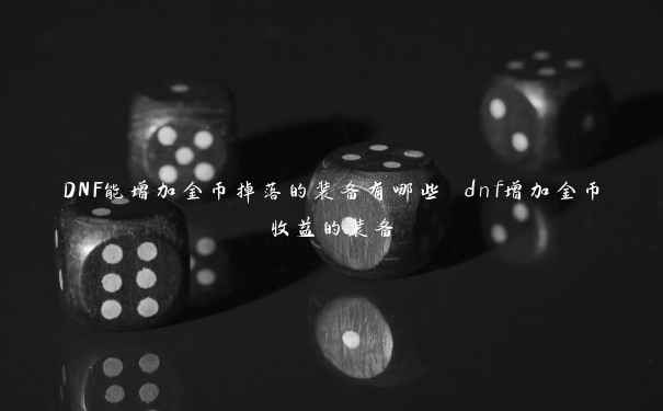 DNF能增加金币掉落的装备有哪些 dnf增加金币收益的装备