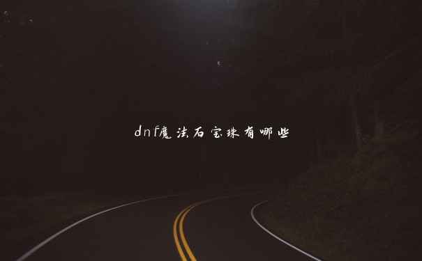 dnf魔法石宝珠有哪些