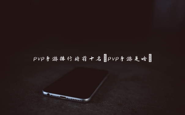 pvp手游排行榜前十名(pvp手游是啥)