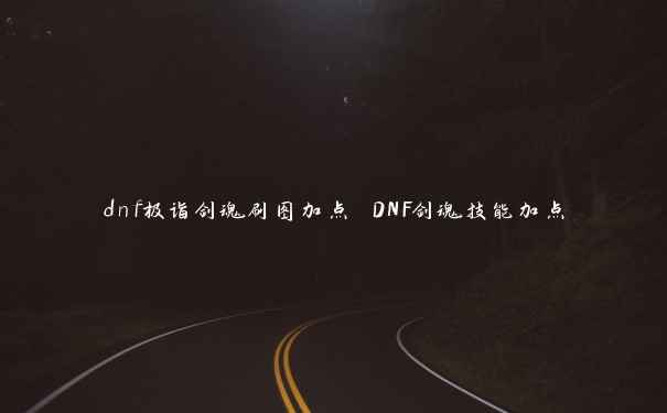 dnf极诣剑魂刷图加点 DNF剑魂技能加点