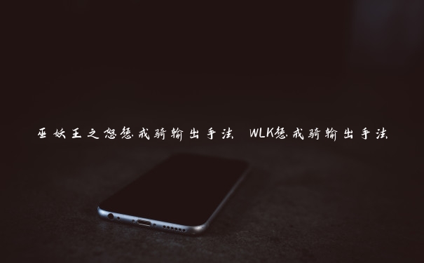 巫妖王之怒惩戒骑输出手法 WLK惩戒骑输出手法