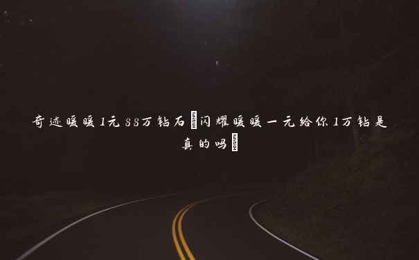 奇迹暖暖1元88万钻石(闪耀暖暖一元给你1万钻是真的吗)