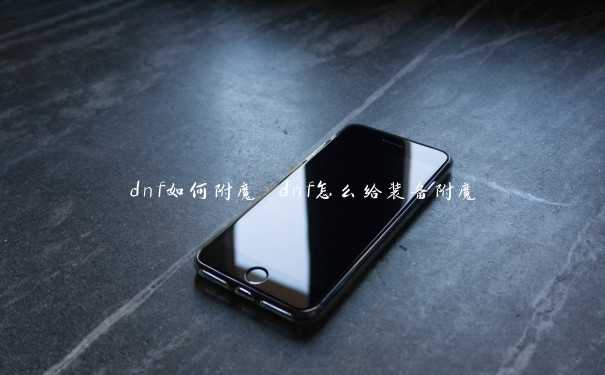 dnf如何附魔 dnf怎么给装备附魔