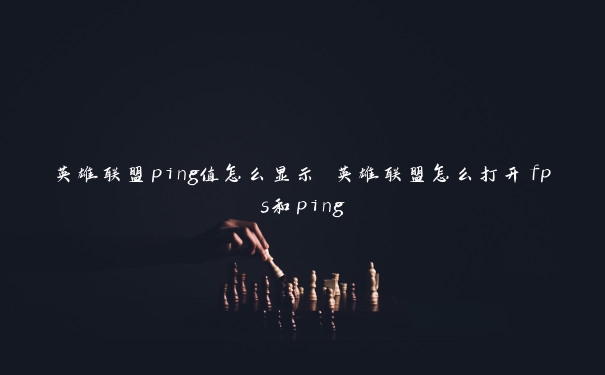 英雄联盟ping值怎么显示 英雄联盟怎么打开fps和ping