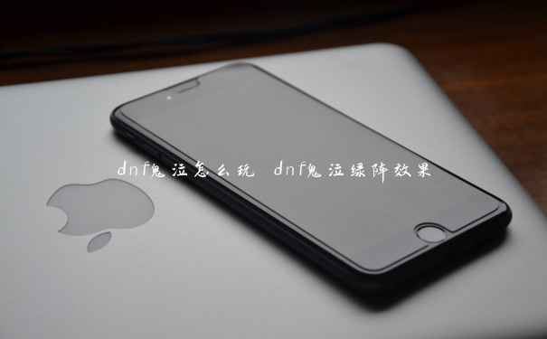 dnf鬼泣怎么玩 dnf鬼泣绿阵效果